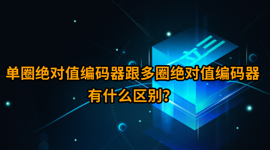 单圈绝对值编码器跟多圈绝对值编码器有什么区别？